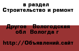  в раздел : Строительство и ремонт » Другое . Вологодская обл.,Вологда г.